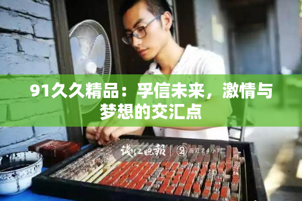 91久久精品：孚信未来，激情与梦想的交汇点