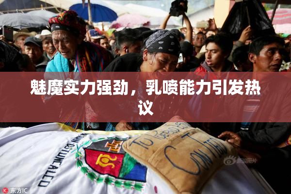 魅魔实力强劲，乳喷能力引发热议