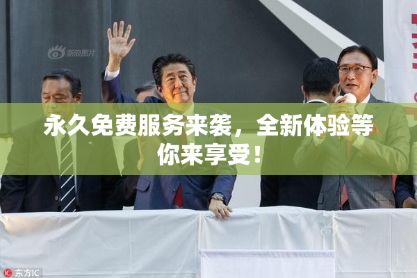 永久免费服务来袭，全新体验等你来享受！