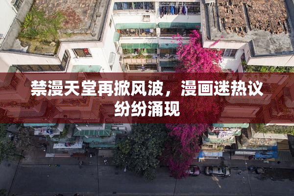 禁漫天堂再掀风波，漫画迷热议纷纷涌现