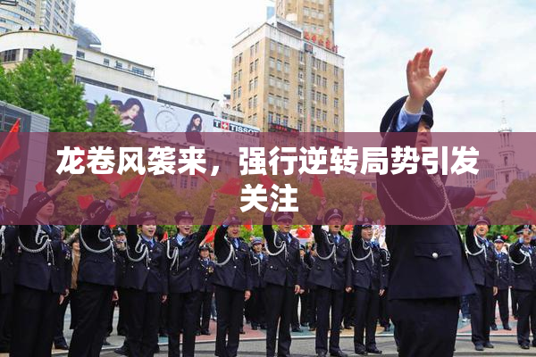 龙卷风袭来，强行逆转局势引发关注