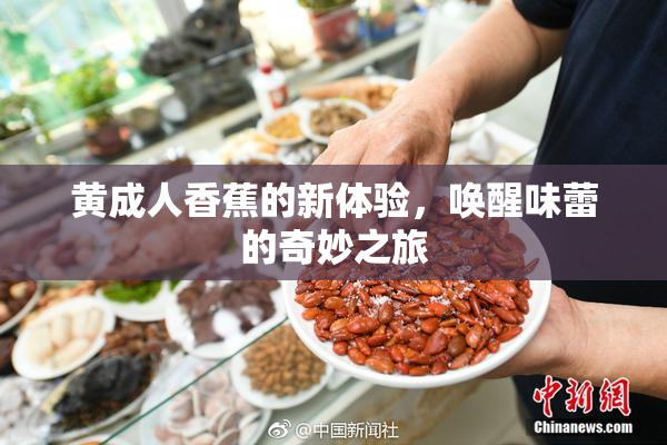 黄成人香蕉的新体验，唤醒味蕾的奇妙之旅