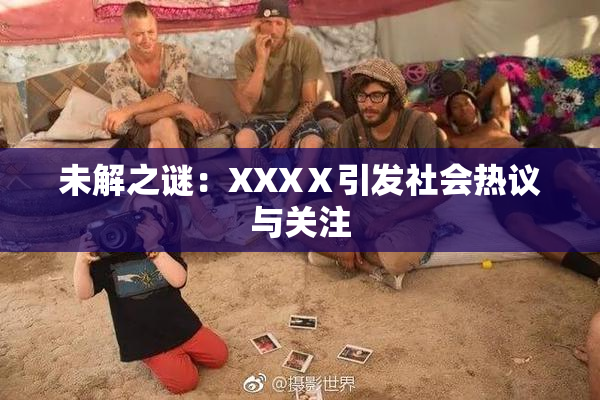 未解之谜：XXXⅩ引发社会热议与关注