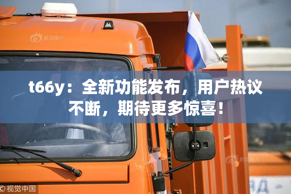 t66y：全新功能发布，用户热议不断，期待更多惊喜！