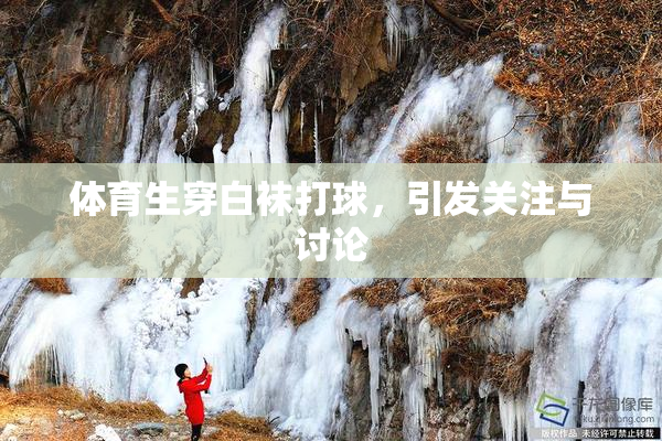 体育生穿白袜打球，引发关注与讨论