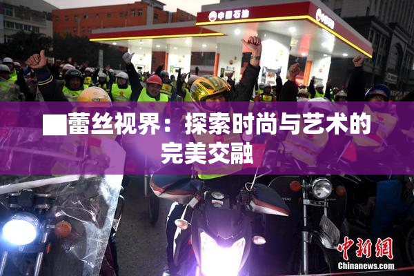 ▇蕾丝视界：探索时尚与艺术的完美交融