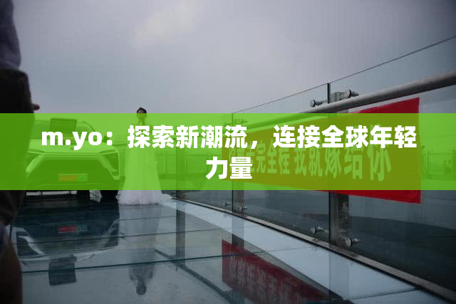 m.yo：探索新潮流，连接全球年轻力量