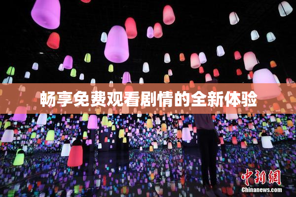 畅享免费观看剧情的全新体验