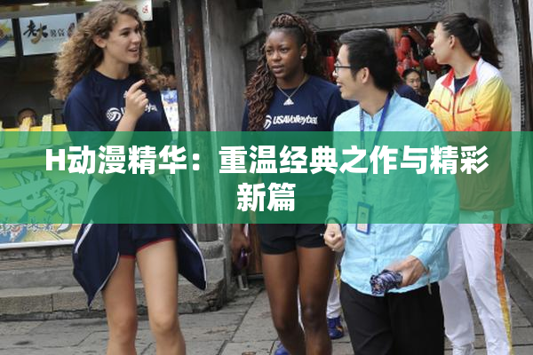 H动漫精华：重温经典之作与精彩新篇