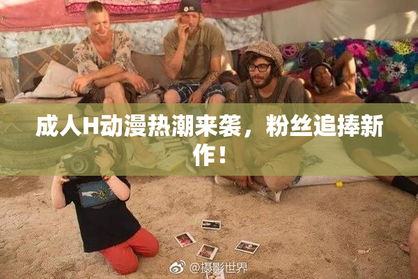 成人H动漫热潮来袭，粉丝追捧新作！