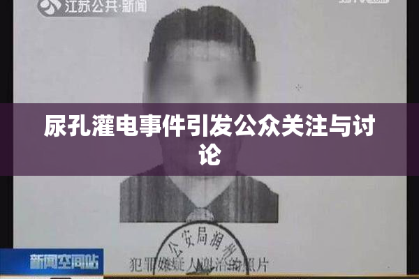 尿孔灌电事件引发公众关注与讨论