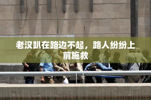 老汉趴在路边不起，路人纷纷上前施救