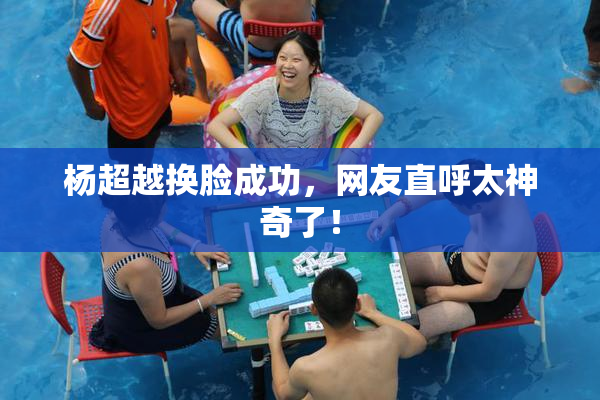 杨超越换脸成功，网友直呼太神奇了！