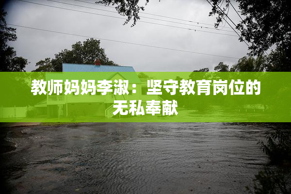 教师妈妈李淑：坚守教育岗位的无私奉献