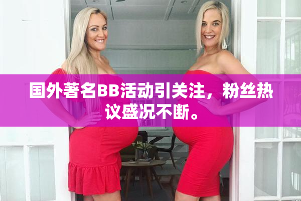 国外著名BB活动引关注，粉丝热议盛况不断。