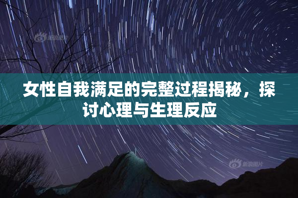 女性自我满足的完整过程揭秘，探讨心理与生理反应