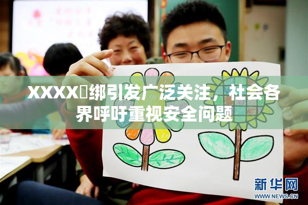 XXXX秵绑引发广泛关注，社会各界呼吁重视安全问题