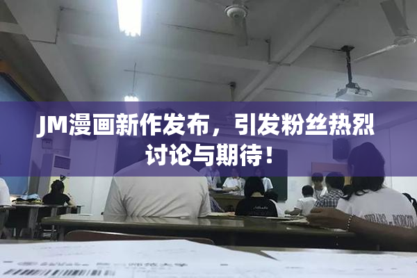 JM漫画新作发布，引发粉丝热烈讨论与期待！