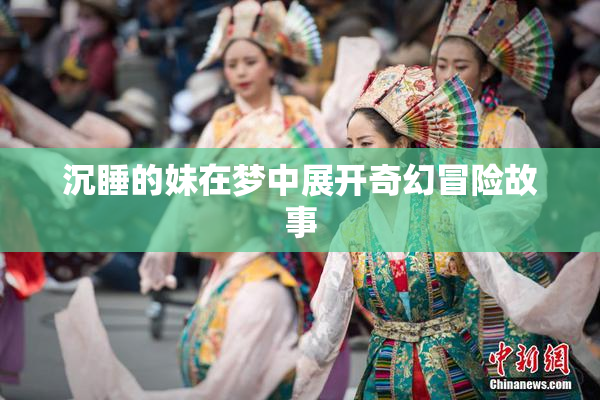 沉睡的妹在梦中展开奇幻冒险故事
