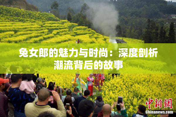 兔女郎的魅力与时尚：深度剖析潮流背后的故事
