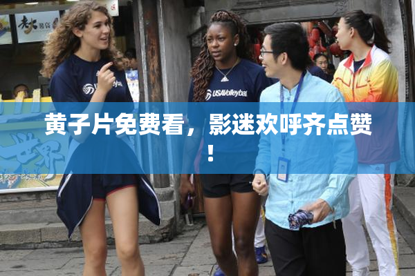 黄子片免费看，影迷欢呼齐点赞！