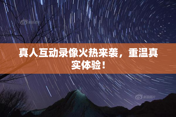 真人互动录像火热来袭，重温真实体验！