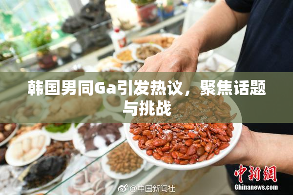 韩国男同Ga引发热议，聚焦话题与挑战