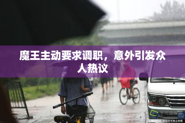 魔王主动要求调职，意外引发众人热议