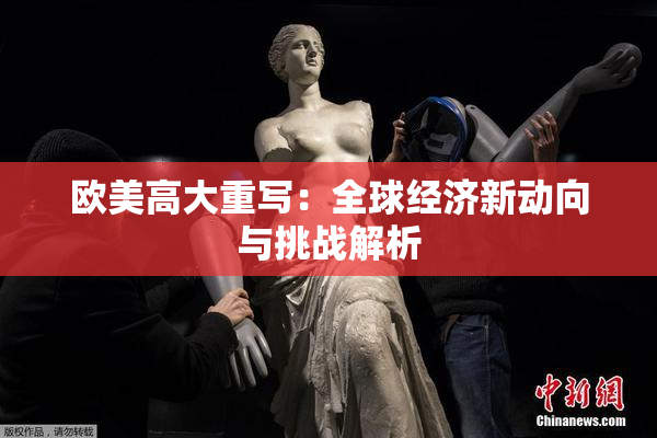 欧美高大重写：全球经济新动向与挑战解析