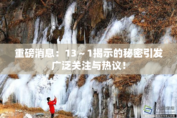 重磅消息：13～1揭示的秘密引发广泛关注与热议！