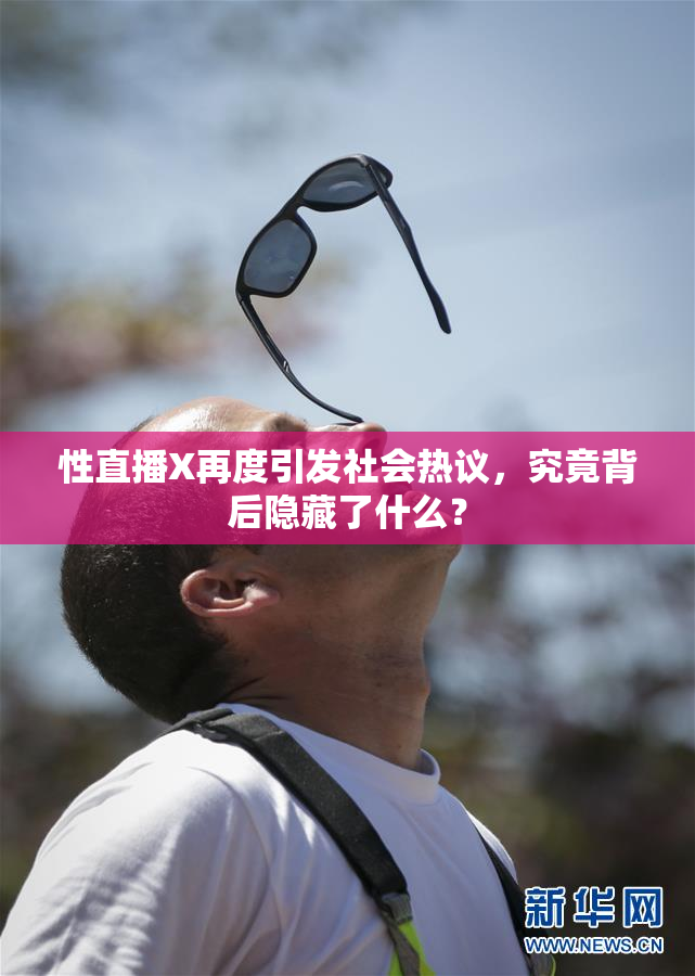 性直播X再度引发社会热议，究竟背后隐藏了什么？