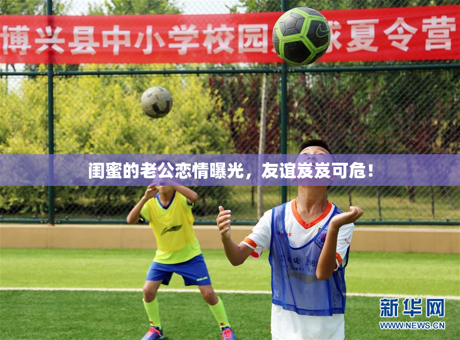 闺蜜的老公恋情曝光，友谊岌岌可危！