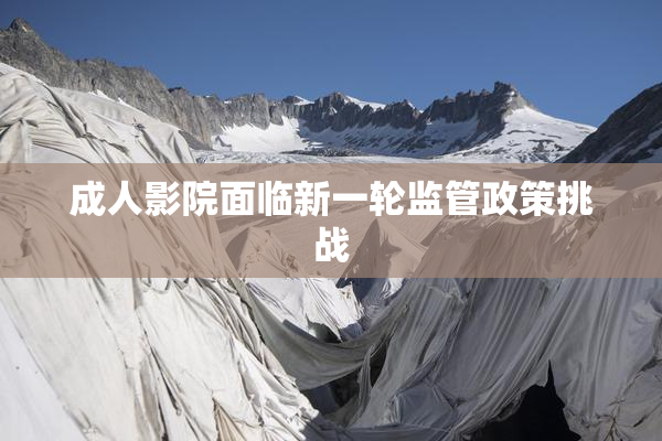 成人影院面临新一轮监管政策挑战