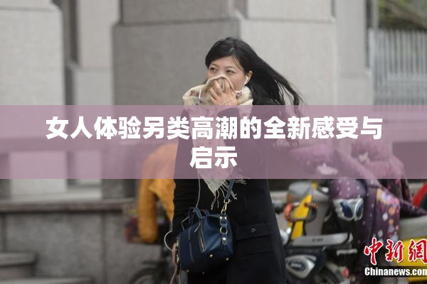 女人体验另类高潮的全新感受与启示