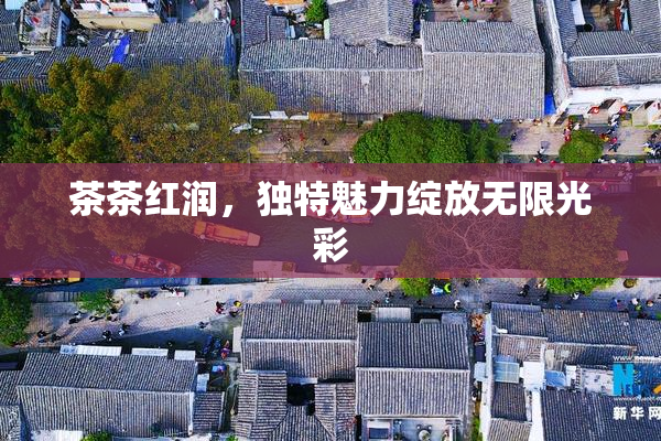 茶茶红润，独特魅力绽放无限光彩