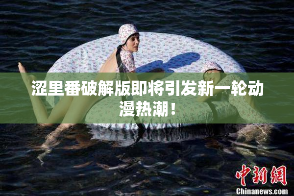 涩里番破解版即将引发新一轮动漫热潮！