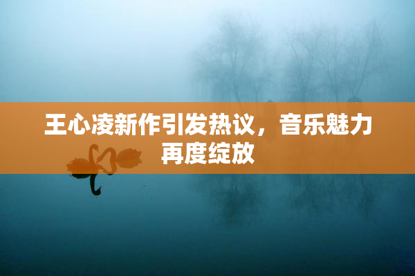 王心凌新作引发热议，音乐魅力再度绽放