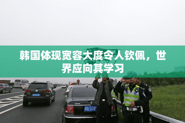 韩国体现宽容大度令人钦佩，世界应向其学习