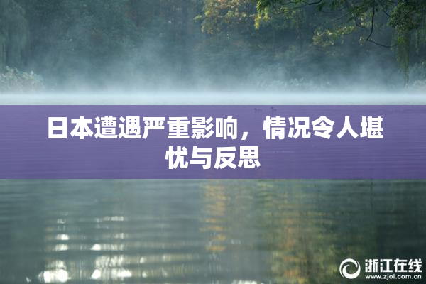 日本遭遇严重影响，情况令人堪忧与反思