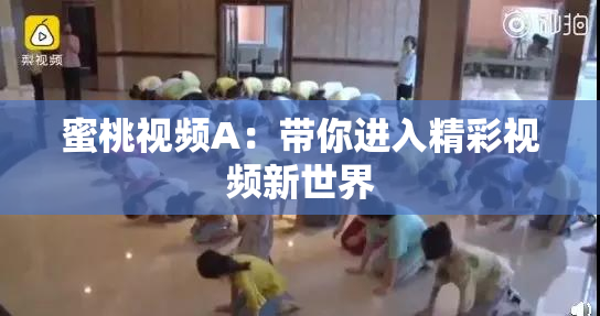 蜜桃视频A：带你进入精彩视频新世界