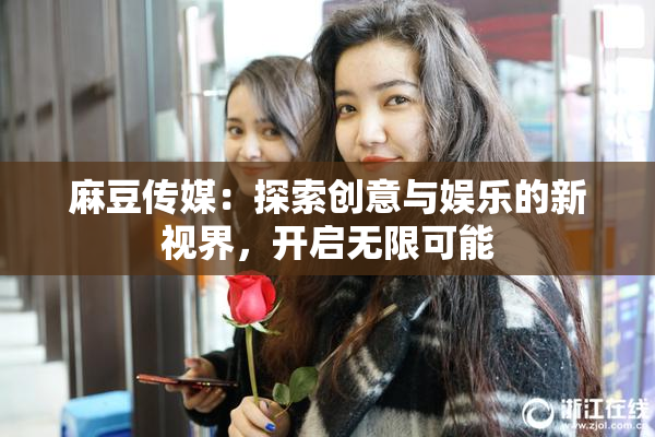 麻豆传媒：探索创意与娱乐的新视界，开启无限可能