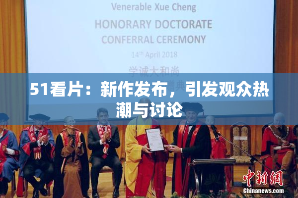 51看片：新作发布，引发观众热潮与讨论