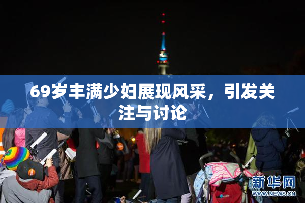 69岁丰满少妇展现风采，引发关注与讨论