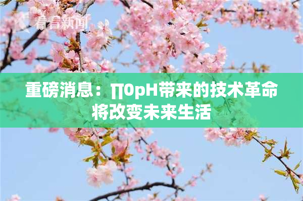 重磅消息：∏0pH带来的技术革命将改变未来生活