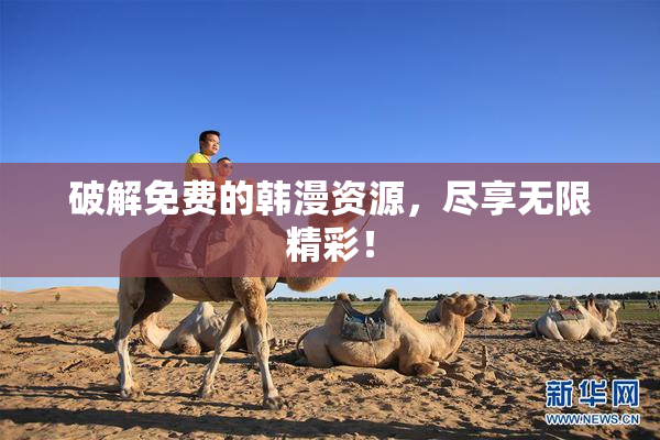 破解免费的韩漫资源，尽享无限精彩！