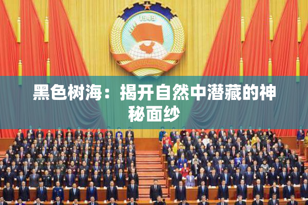 黑色树海：揭开自然中潜藏的神秘面纱