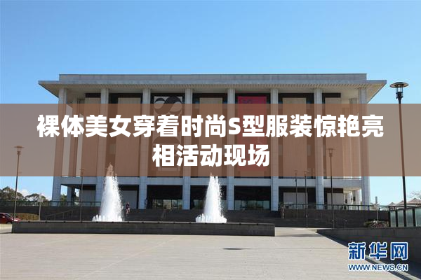 裸体美女穿着时尚S型服装惊艳亮相活动现场