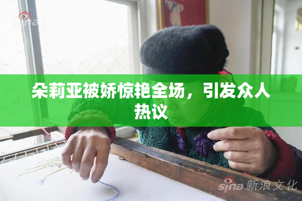 朵莉亚被娇惊艳全场，引发众人热议