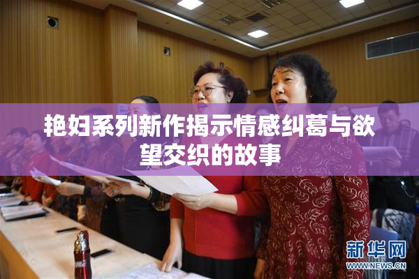 艳妇系列新作揭示情感纠葛与欲望交织的故事