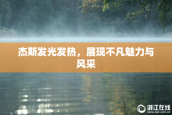 杰斯发光发热，展现不凡魅力与风采